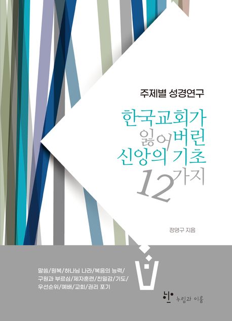 한국교회가 잃어버린 신앙의 기초 12가지 : 주제별 성경연구